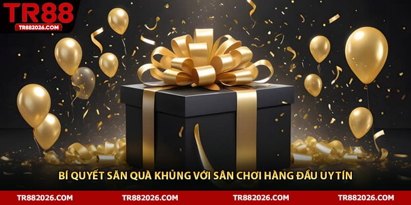 Bí quyết săn quà khủng với sân chơi hàng đầu uy tín