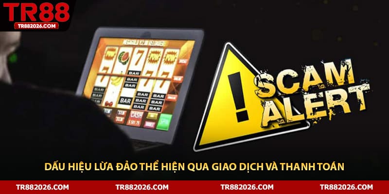 Dấu hiệu lừa đảo thể hiện qua giao dịch và thanh toán