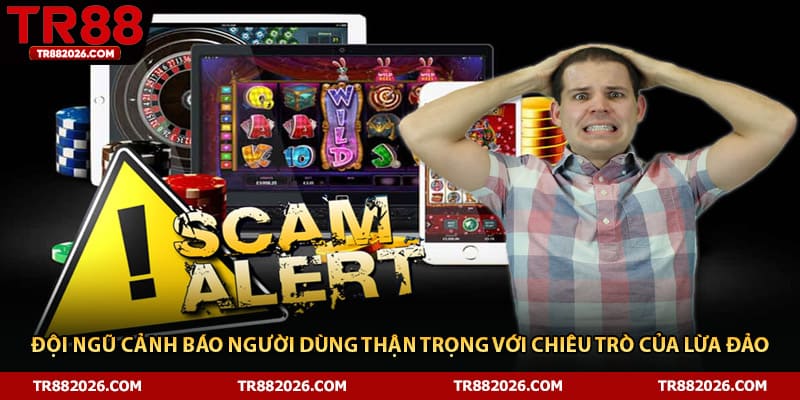 Đội ngũ cảnh báo người dùng thận trọng với chiêu trò của lừa đảo