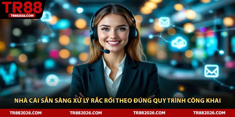 Nhà cái sẵn sàng xử lý rắc rối theo đúng quy trình công khai