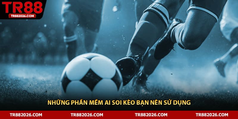Những phần mềm AI soi kèo bạn nên sử dụng