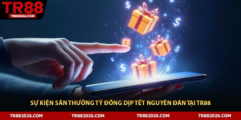 Sự kiện săn thưởng tỷ đồng dịp Tết Nguyên Đán tại TR88