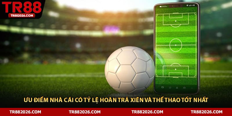 Ưu điểm nhà cái có tỷ lệ hoàn trả xiên và thể thao tốt nhất